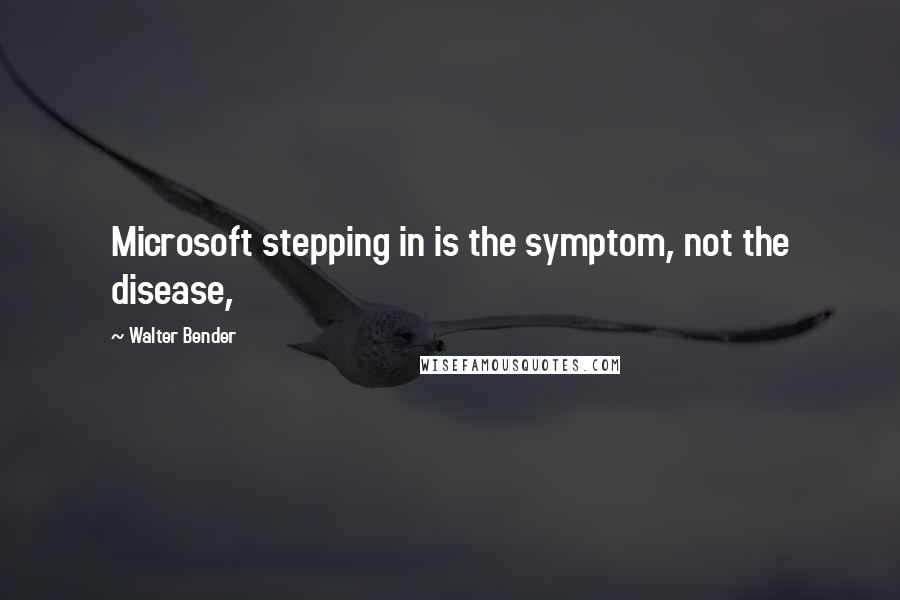 Walter Bender Quotes: Microsoft stepping in is the symptom, not the disease,