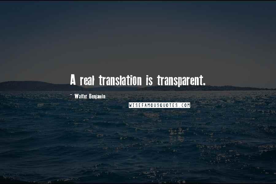 Walter Benjamin Quotes: A real translation is transparent.