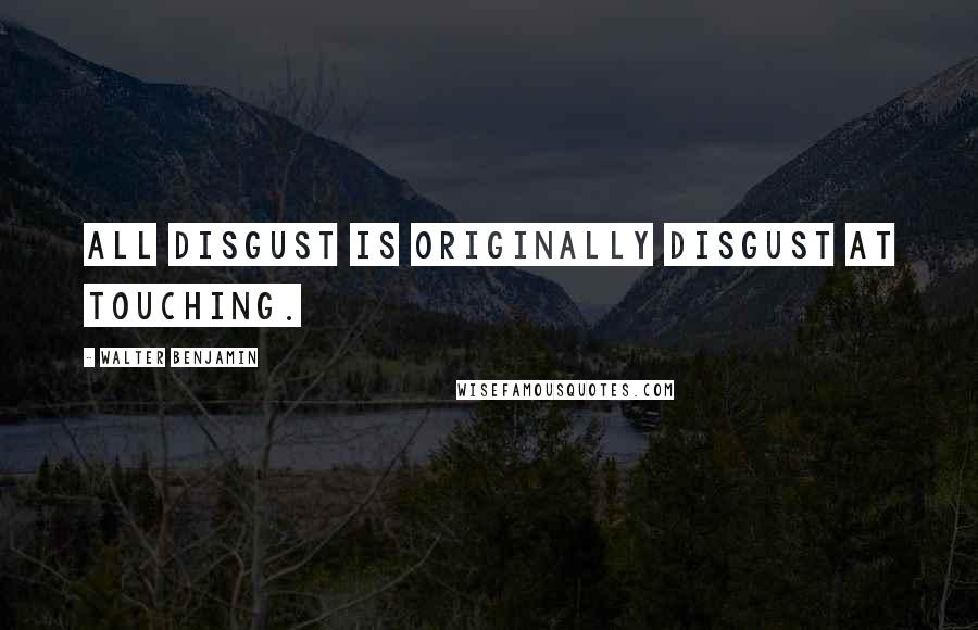 Walter Benjamin Quotes: All disgust is originally disgust at touching.