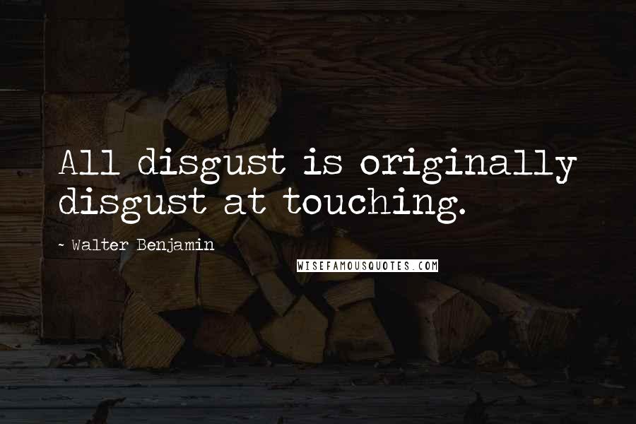 Walter Benjamin Quotes: All disgust is originally disgust at touching.