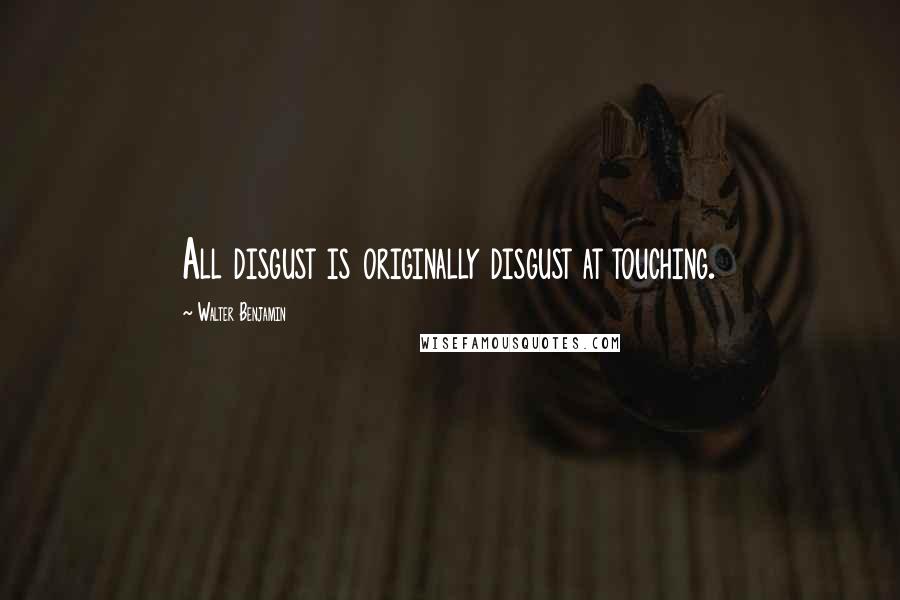 Walter Benjamin Quotes: All disgust is originally disgust at touching.