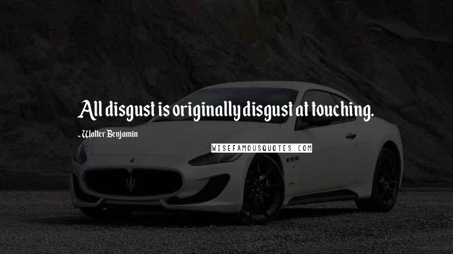 Walter Benjamin Quotes: All disgust is originally disgust at touching.