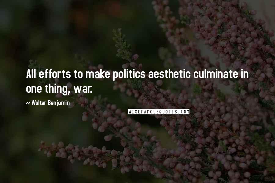 Walter Benjamin Quotes: All efforts to make politics aesthetic culminate in one thing, war.