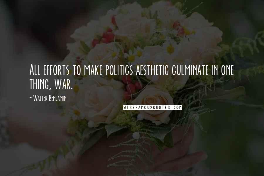 Walter Benjamin Quotes: All efforts to make politics aesthetic culminate in one thing, war.