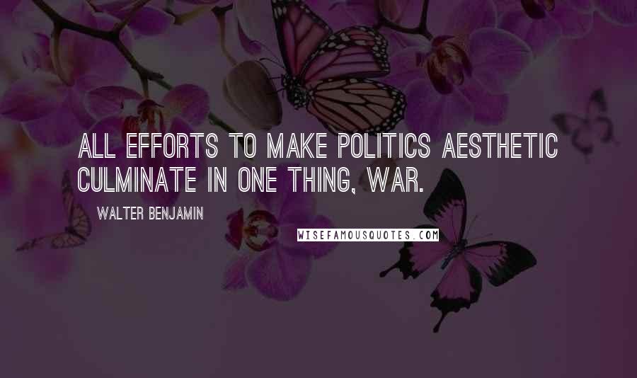 Walter Benjamin Quotes: All efforts to make politics aesthetic culminate in one thing, war.