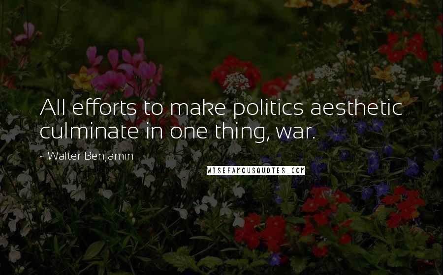 Walter Benjamin Quotes: All efforts to make politics aesthetic culminate in one thing, war.