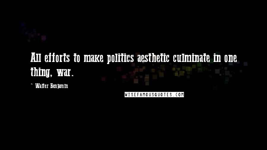 Walter Benjamin Quotes: All efforts to make politics aesthetic culminate in one thing, war.