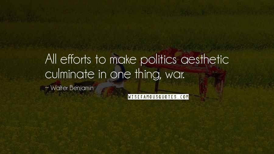 Walter Benjamin Quotes: All efforts to make politics aesthetic culminate in one thing, war.