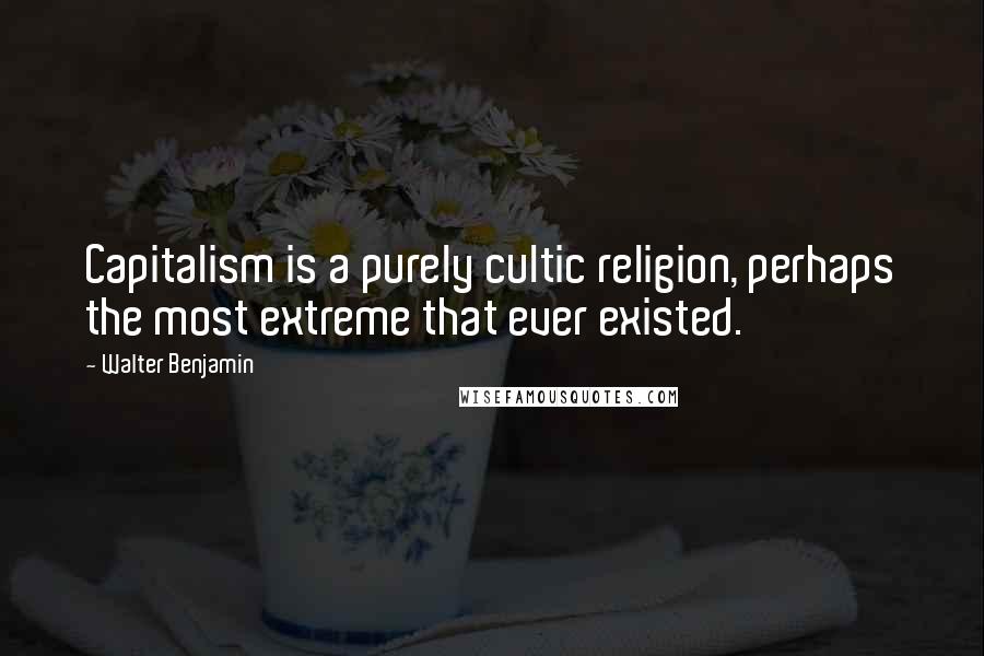 Walter Benjamin Quotes: Capitalism is a purely cultic religion, perhaps the most extreme that ever existed.