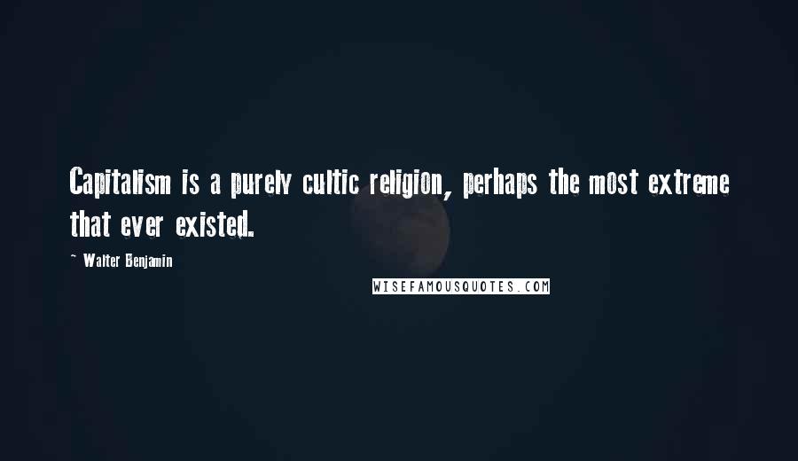 Walter Benjamin Quotes: Capitalism is a purely cultic religion, perhaps the most extreme that ever existed.