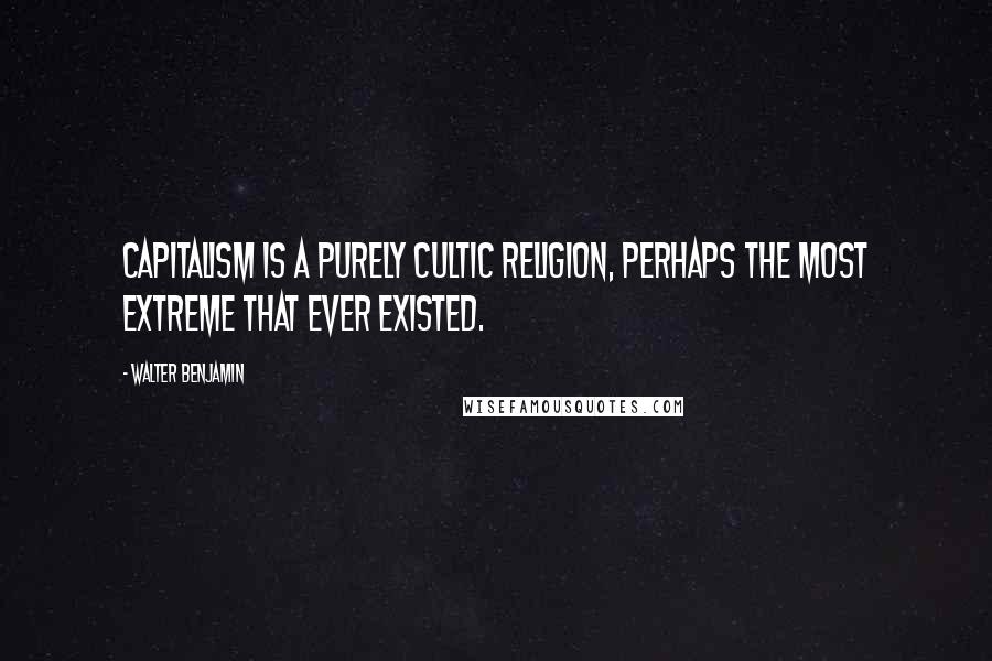 Walter Benjamin Quotes: Capitalism is a purely cultic religion, perhaps the most extreme that ever existed.