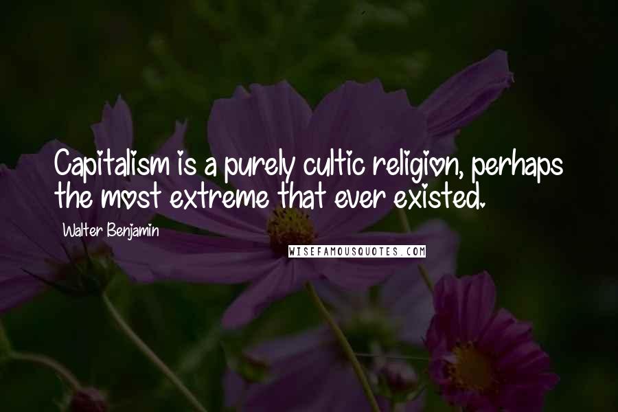 Walter Benjamin Quotes: Capitalism is a purely cultic religion, perhaps the most extreme that ever existed.