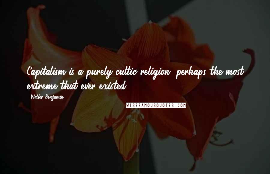 Walter Benjamin Quotes: Capitalism is a purely cultic religion, perhaps the most extreme that ever existed.