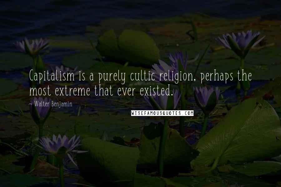 Walter Benjamin Quotes: Capitalism is a purely cultic religion, perhaps the most extreme that ever existed.