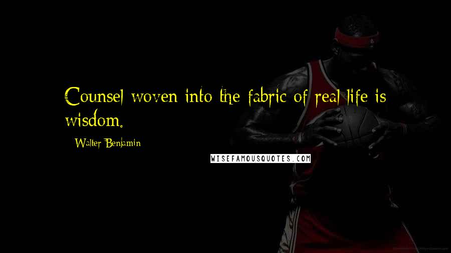 Walter Benjamin Quotes: Counsel woven into the fabric of real life is wisdom.