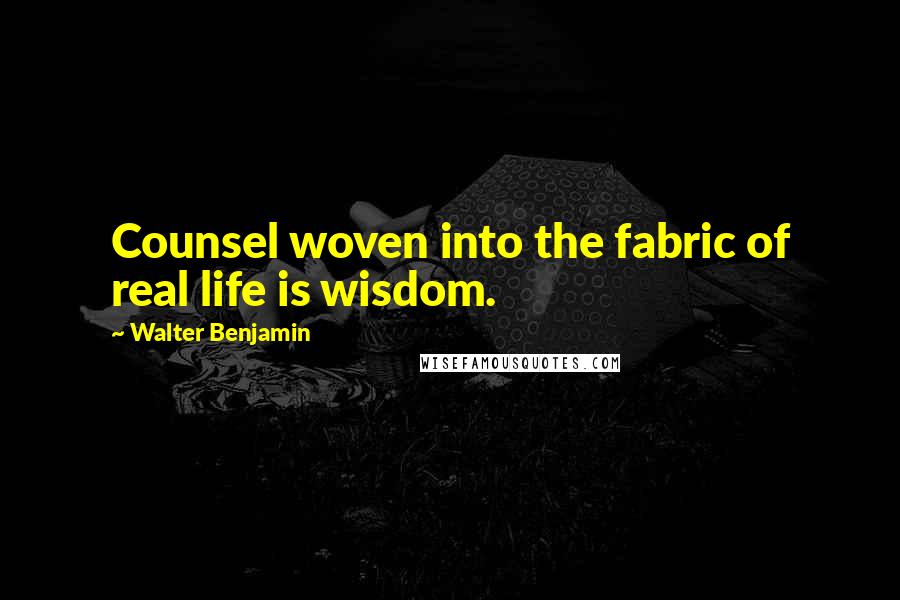 Walter Benjamin Quotes: Counsel woven into the fabric of real life is wisdom.