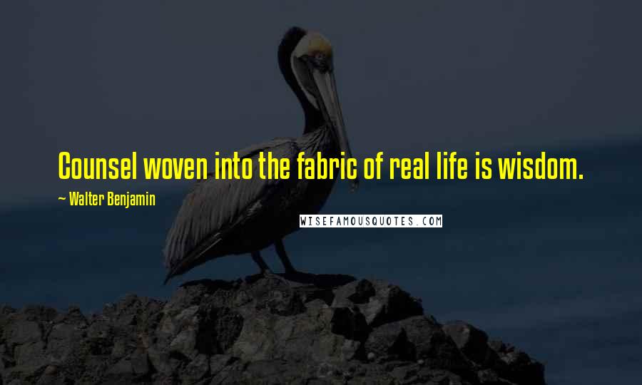 Walter Benjamin Quotes: Counsel woven into the fabric of real life is wisdom.