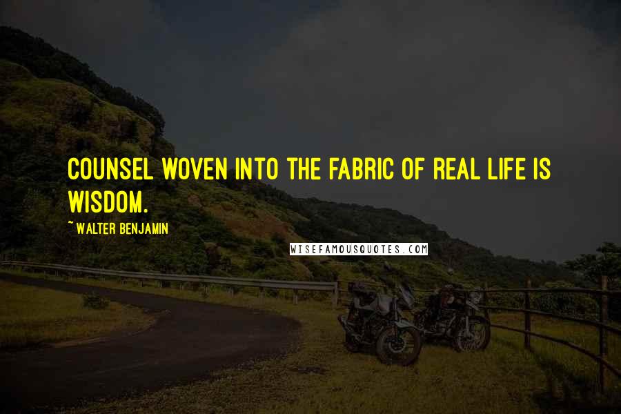 Walter Benjamin Quotes: Counsel woven into the fabric of real life is wisdom.