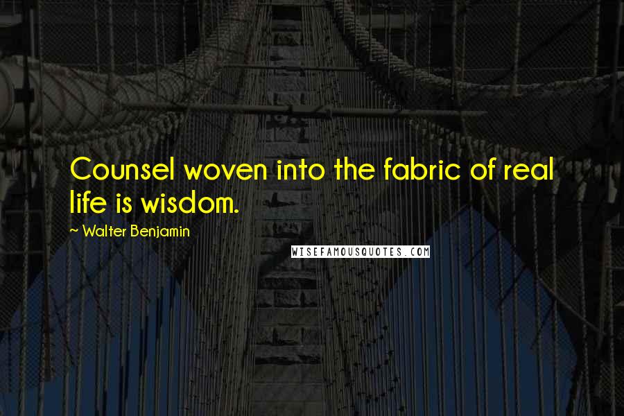 Walter Benjamin Quotes: Counsel woven into the fabric of real life is wisdom.