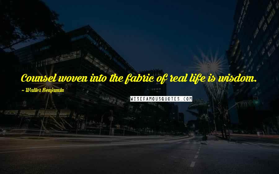 Walter Benjamin Quotes: Counsel woven into the fabric of real life is wisdom.