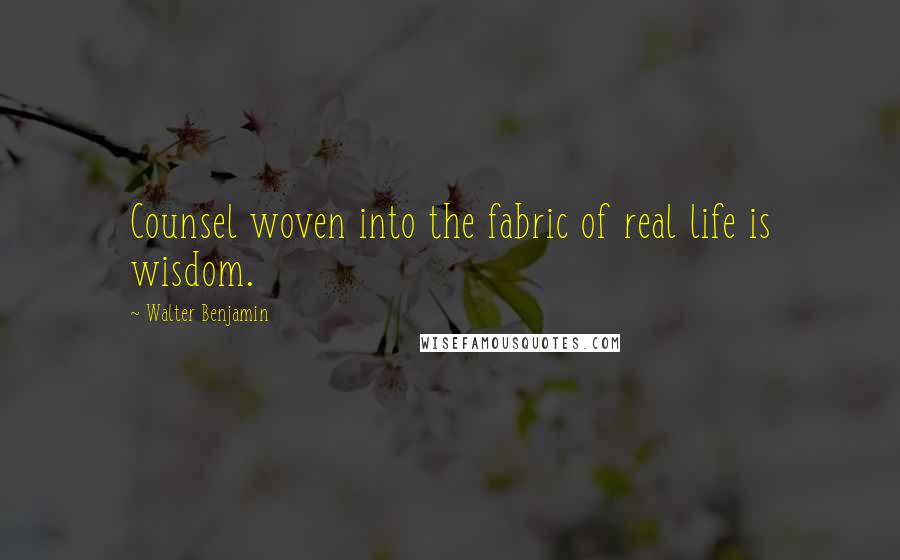 Walter Benjamin Quotes: Counsel woven into the fabric of real life is wisdom.