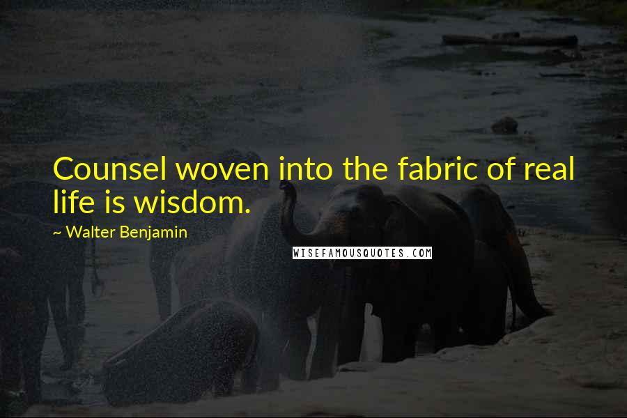 Walter Benjamin Quotes: Counsel woven into the fabric of real life is wisdom.