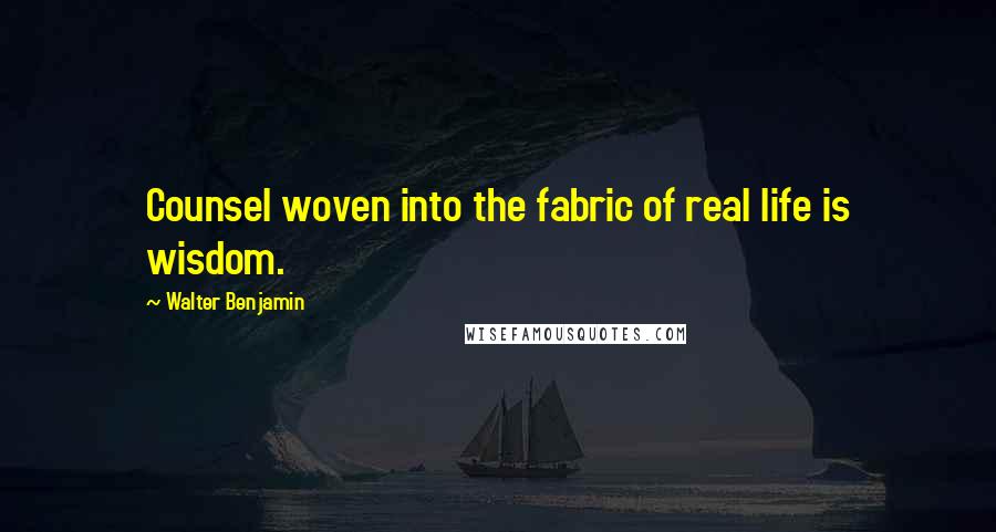 Walter Benjamin Quotes: Counsel woven into the fabric of real life is wisdom.