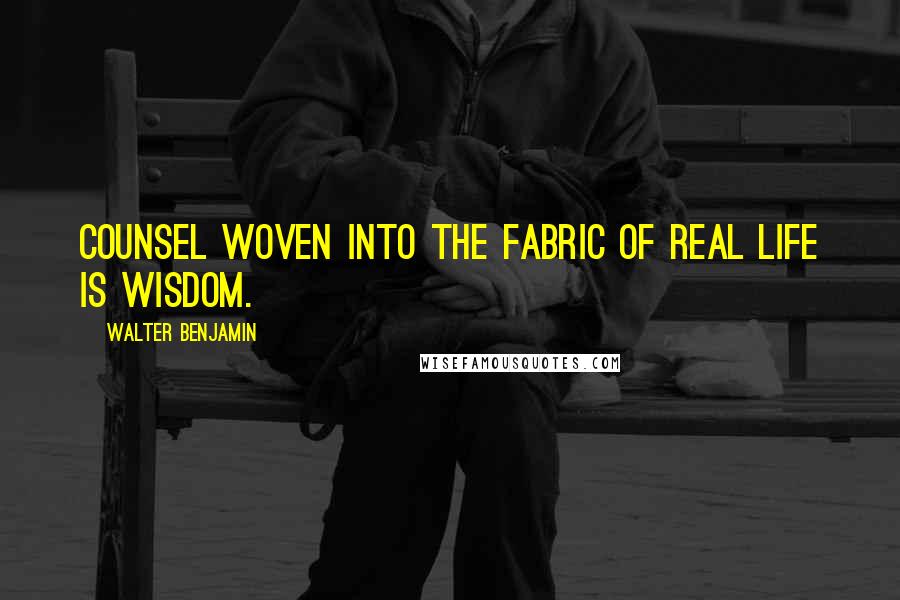 Walter Benjamin Quotes: Counsel woven into the fabric of real life is wisdom.