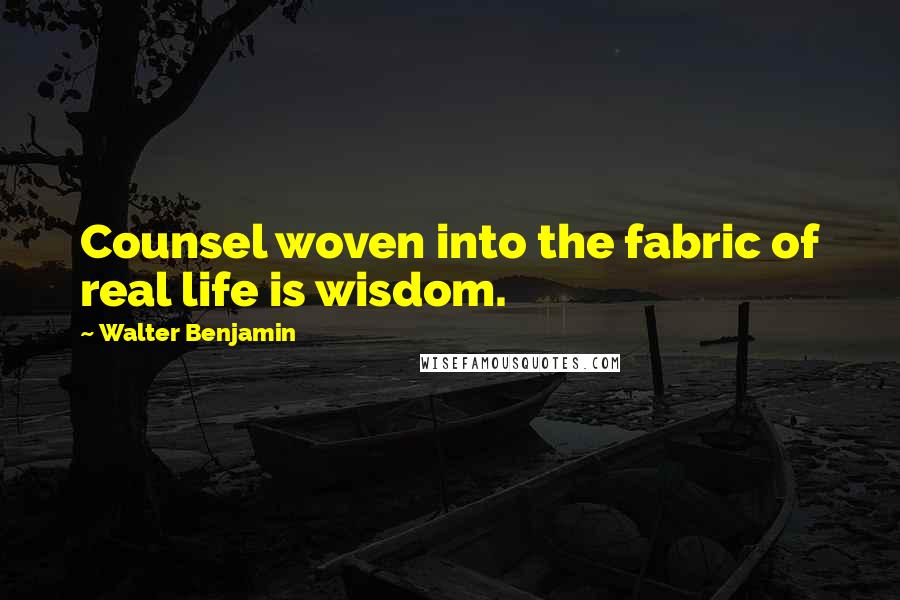 Walter Benjamin Quotes: Counsel woven into the fabric of real life is wisdom.