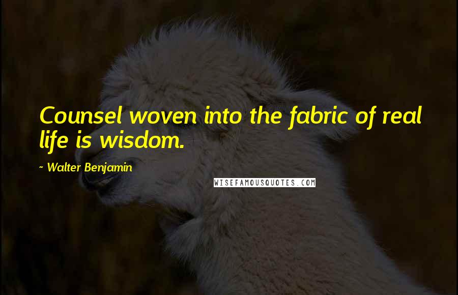 Walter Benjamin Quotes: Counsel woven into the fabric of real life is wisdom.