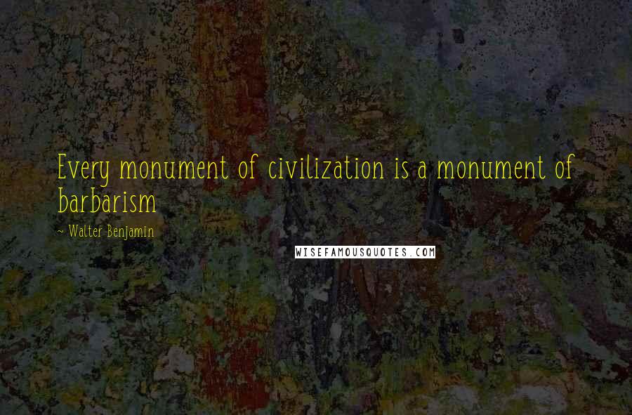 Walter Benjamin Quotes: Every monument of civilization is a monument of barbarism