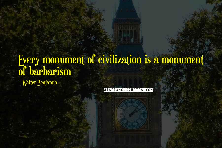 Walter Benjamin Quotes: Every monument of civilization is a monument of barbarism