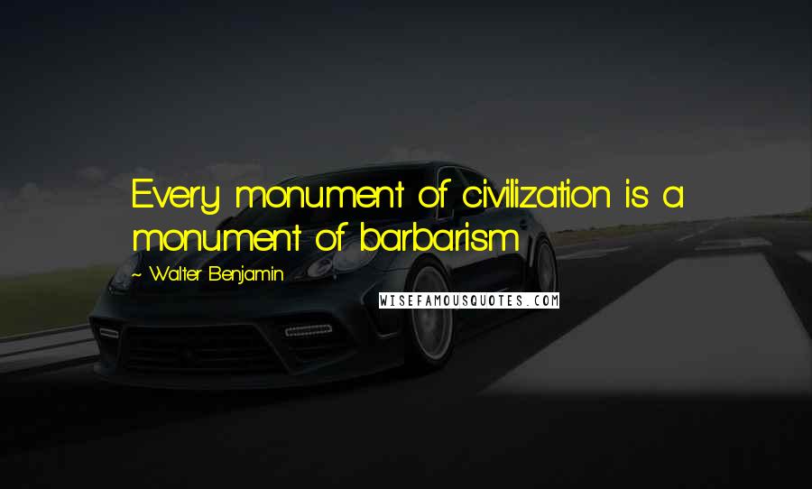 Walter Benjamin Quotes: Every monument of civilization is a monument of barbarism