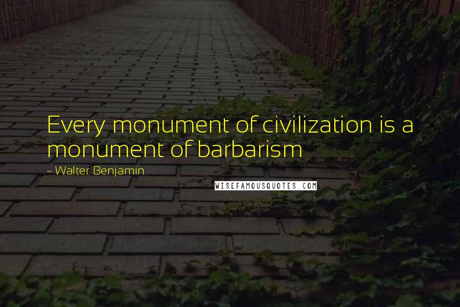 Walter Benjamin Quotes: Every monument of civilization is a monument of barbarism