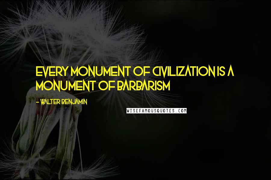 Walter Benjamin Quotes: Every monument of civilization is a monument of barbarism