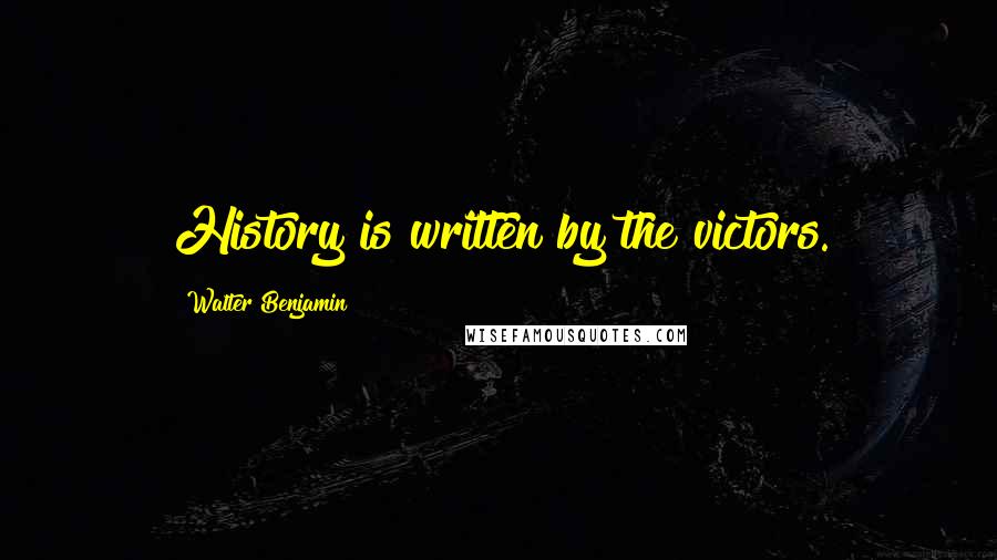 Walter Benjamin Quotes: History is written by the victors.