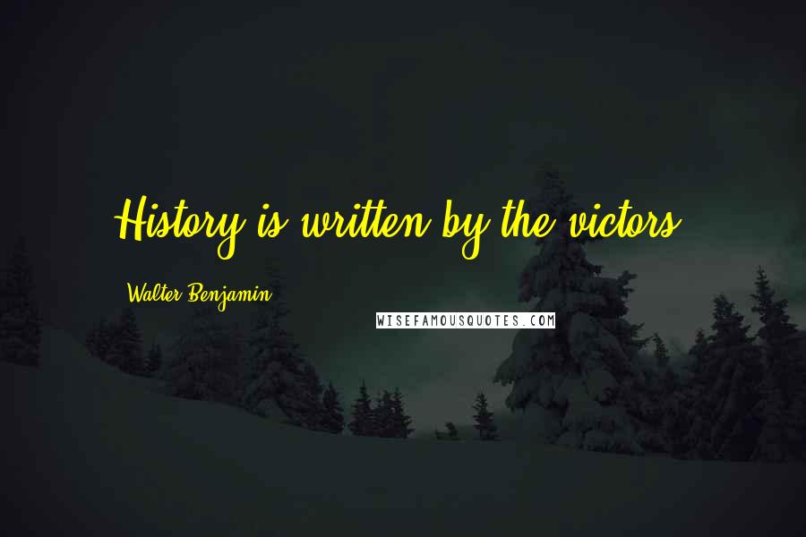 Walter Benjamin Quotes: History is written by the victors.