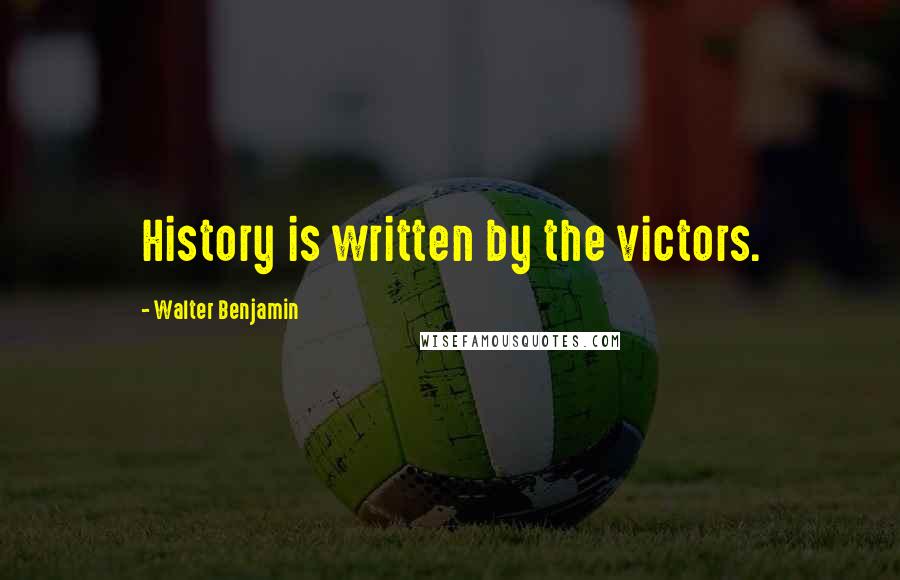 Walter Benjamin Quotes: History is written by the victors.