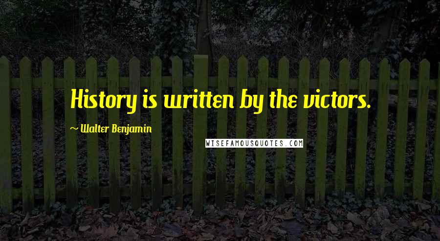 Walter Benjamin Quotes: History is written by the victors.