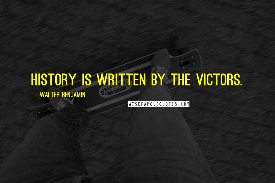 Walter Benjamin Quotes: History is written by the victors.