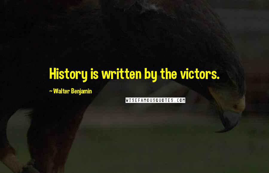 Walter Benjamin Quotes: History is written by the victors.