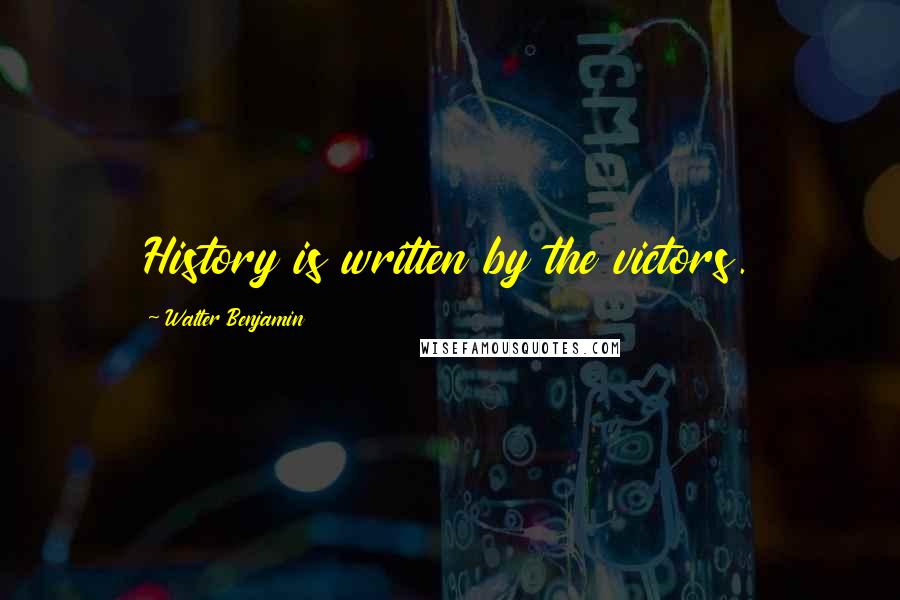 Walter Benjamin Quotes: History is written by the victors.