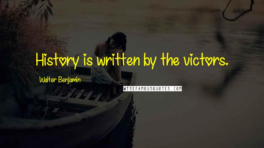 Walter Benjamin Quotes: History is written by the victors.