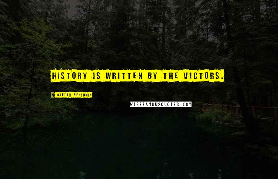 Walter Benjamin Quotes: History is written by the victors.