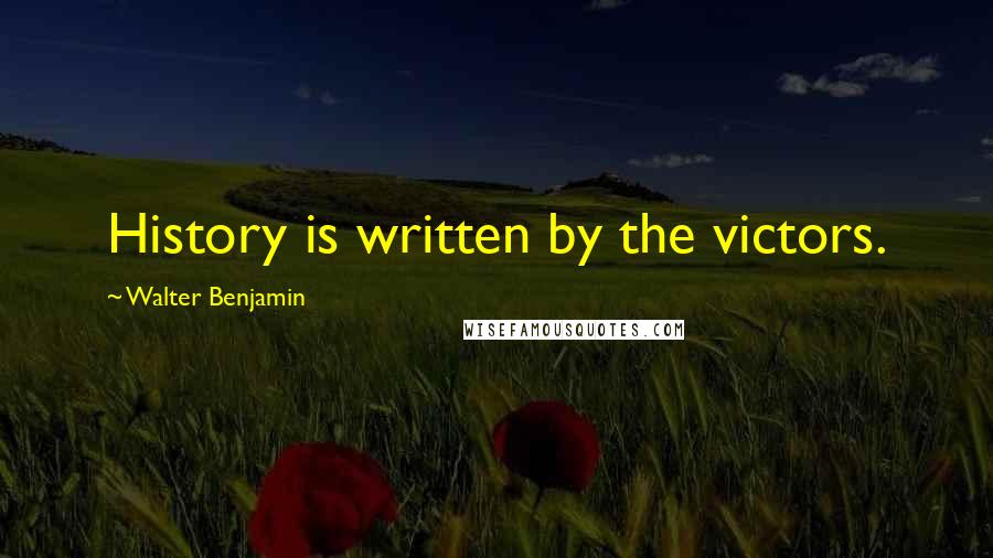 Walter Benjamin Quotes: History is written by the victors.