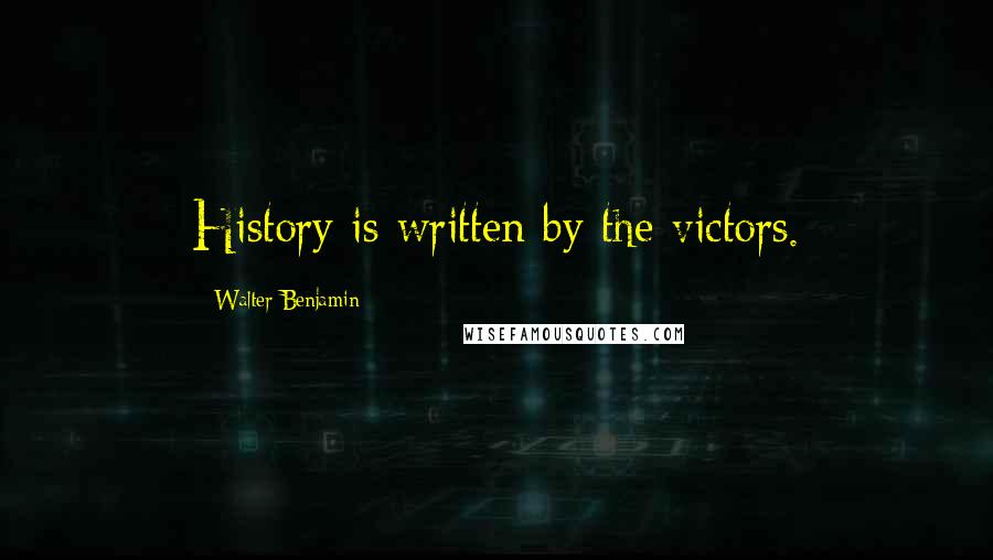 Walter Benjamin Quotes: History is written by the victors.