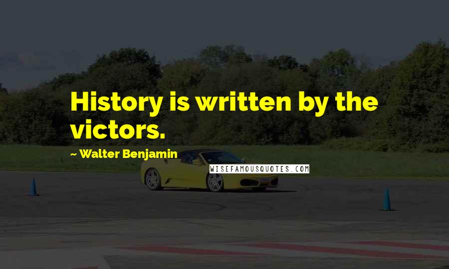 Walter Benjamin Quotes: History is written by the victors.