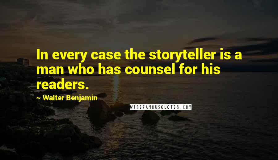 Walter Benjamin Quotes: In every case the storyteller is a man who has counsel for his readers.