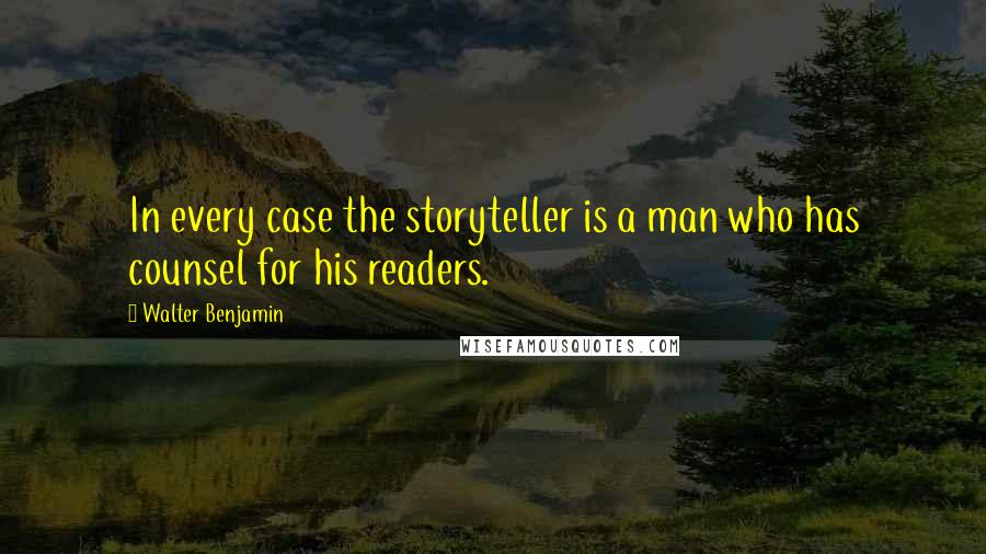 Walter Benjamin Quotes: In every case the storyteller is a man who has counsel for his readers.