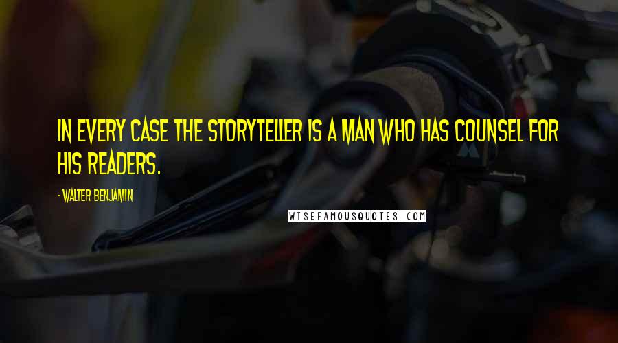 Walter Benjamin Quotes: In every case the storyteller is a man who has counsel for his readers.